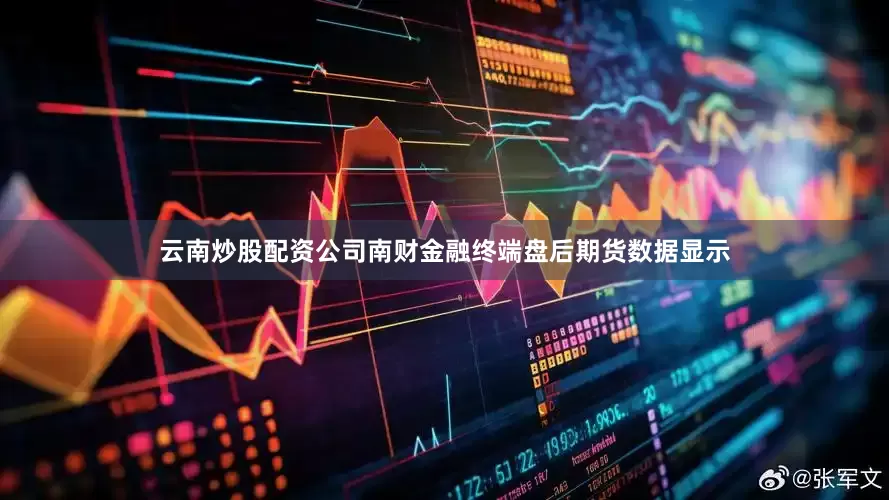 云南炒股配资公司南财金融终端盘后期货数据显示
