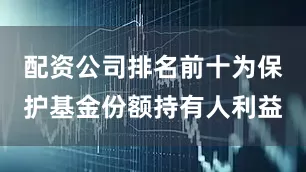 配资公司排名前十为保护基金份额持有人利益