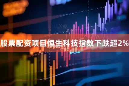 股票配资项目恒生科技指数下跌超2%