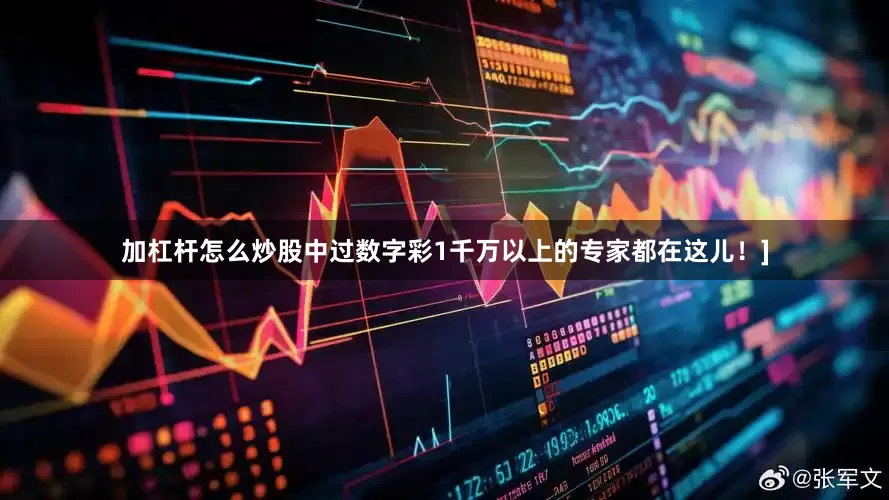 加杠杆怎么炒股中过数字彩1千万以上的专家都在这儿！]