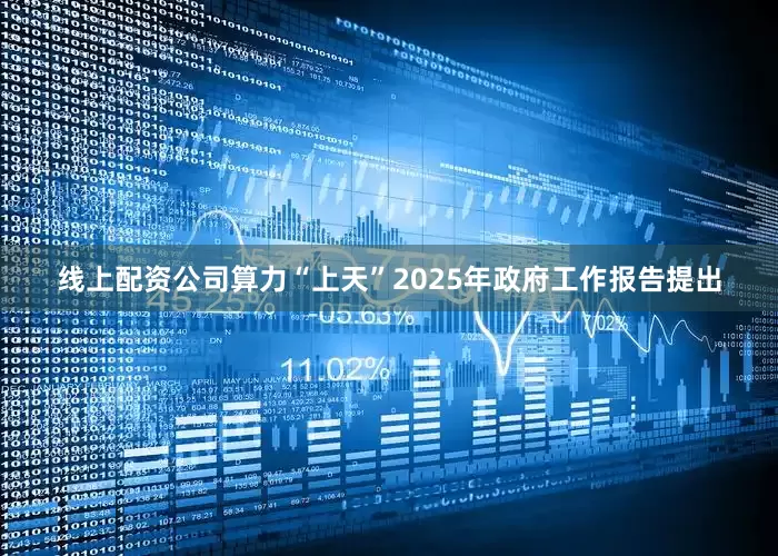 线上配资公司　　算力“上天”　　2025年政府工作报告提出