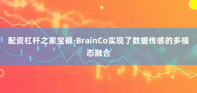 配资杠杆之家宝褓·BrainCo实现了数据传感的多模态融合
