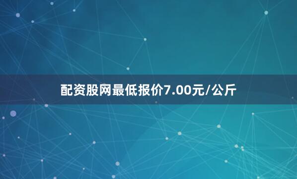 配资股网最低报价7.00元/公斤