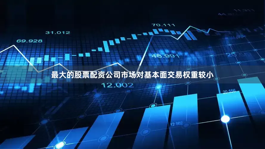 最大的股票配资公司市场对基本面交易权重较小