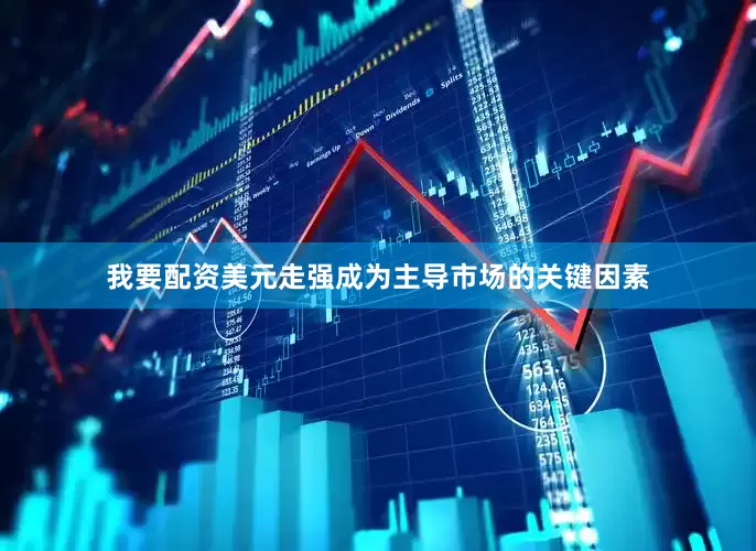 我要配资美元走强成为主导市场的关键因素