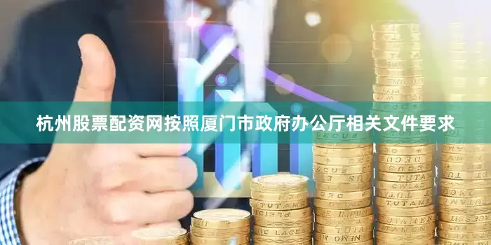 杭州股票配资网按照厦门市政府办公厅相关文件要求