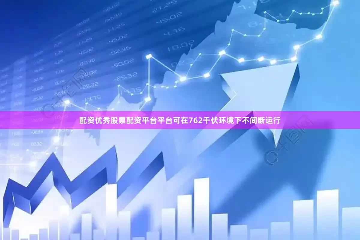 配资优秀股票配资平台平台可在762千伏环境下不间断运行