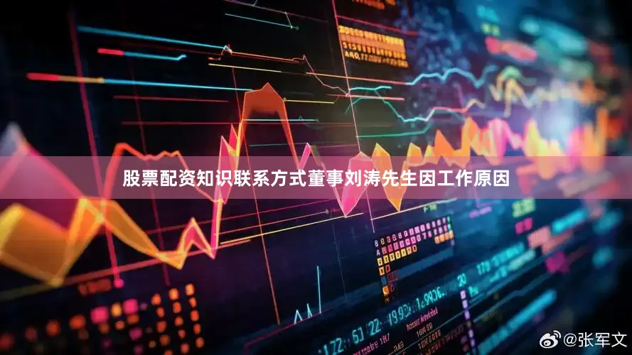 股票配资知识联系方式董事刘涛先生因工作原因