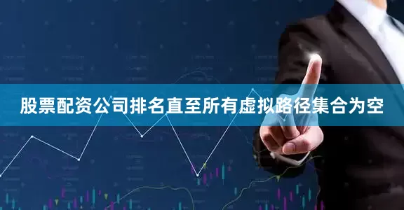 股票配资公司排名直至所有虚拟路径集合为空