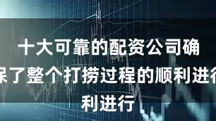 十大可靠的配资公司确保了整个打捞过程的顺利进行