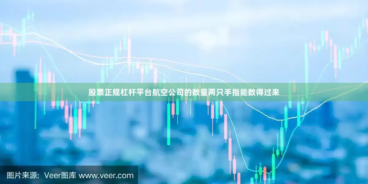 股票正规杠杆平台航空公司的数量两只手指能数得过来