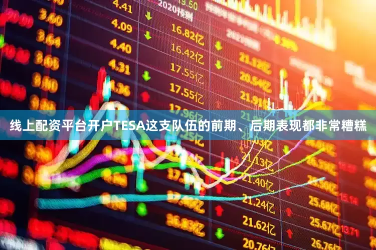 线上配资平台开户TESA这支队伍的前期、后期表现都非常糟糕