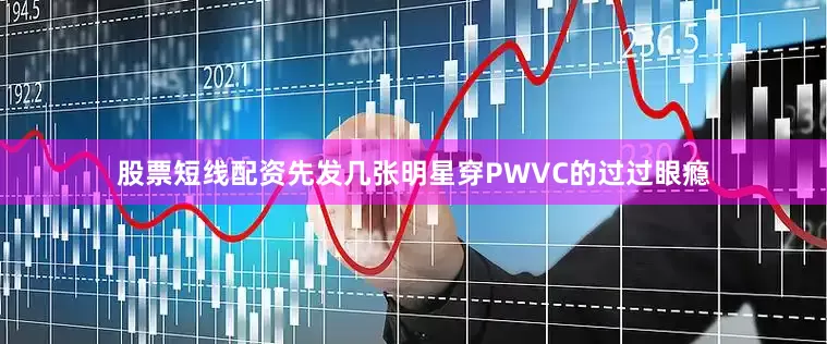 股票短线配资先发几张明星穿PWVC的过过眼瘾