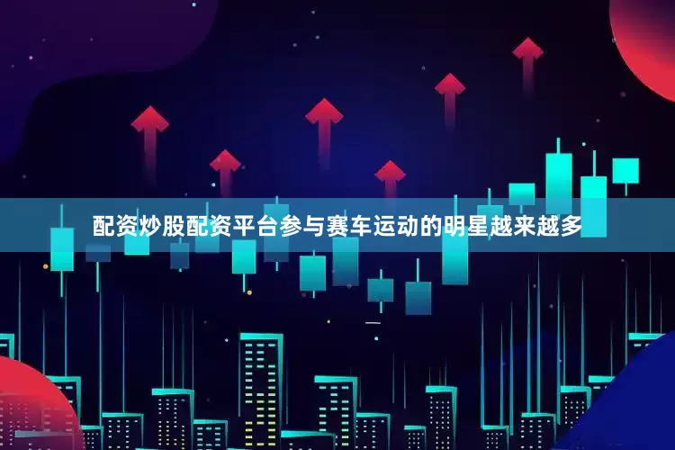 配资炒股配资平台参与赛车运动的明星越来越多