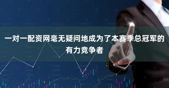 一对一配资网毫无疑问地成为了本赛季总冠军的有力竞争者